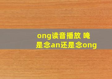 ong读音播放 唵是念an还是念ong